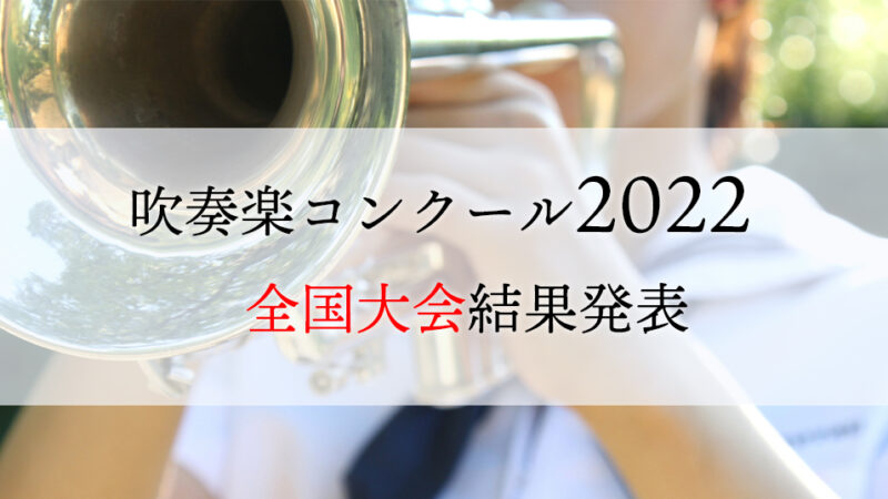 全日本吹奏楽コンクール2022全国大会結果一覧（中学・高校・大学・職場一般の部）