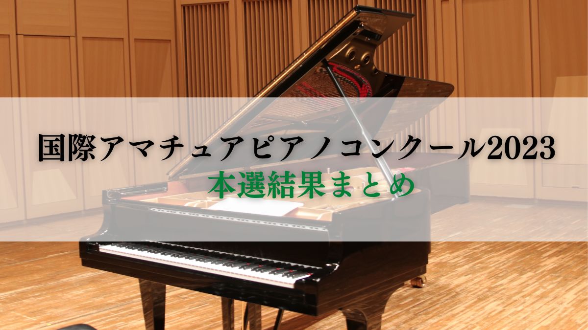 国際アマチュアピアノコンクール2023 本選結果まとめ