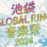 舞台は“誰もが主役になれるまち”池袋 GLOBALRING音楽祭2024開催決定！